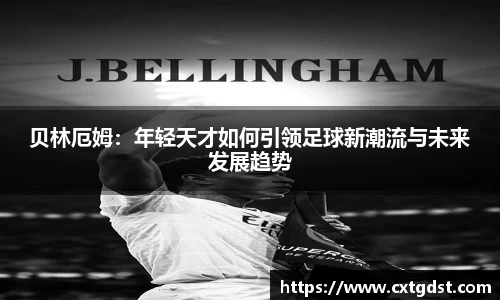 贝林厄姆：年轻天才如何引领足球新潮流与未来发展趋势