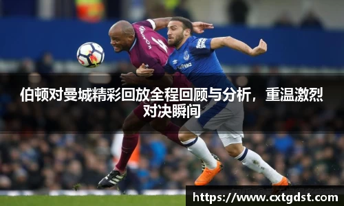 伯顿对曼城精彩回放全程回顾与分析，重温激烈对决瞬间