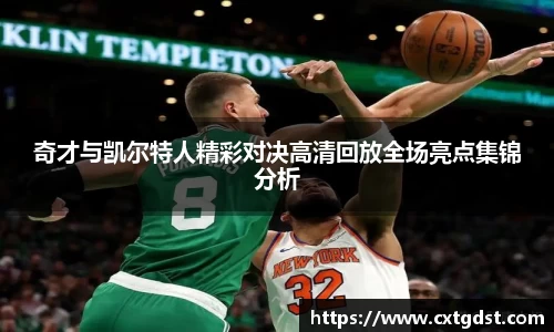 奇才与凯尔特人精彩对决高清回放全场亮点集锦分析