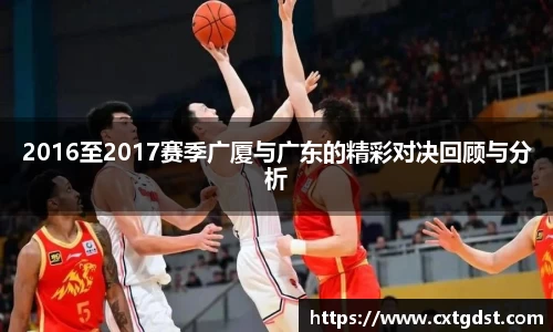 2016至2017赛季广厦与广东的精彩对决回顾与分析