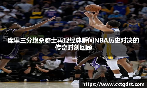 库里三分绝杀骑士再现经典瞬间NBA历史对决的传奇时刻回顾