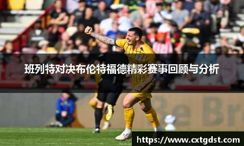 班列特对决布伦特福德精彩赛事回顾与分析